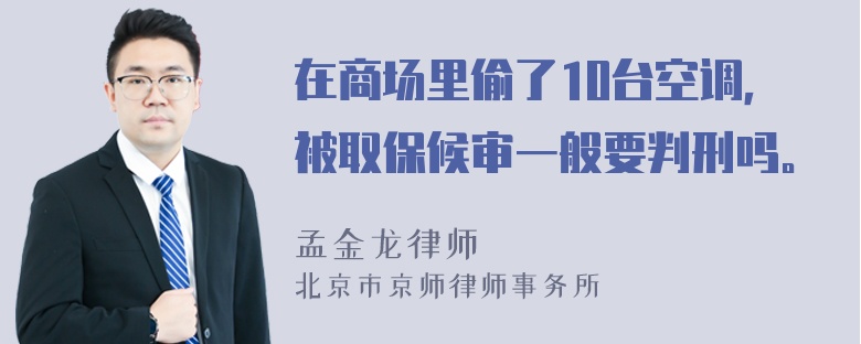 在商场里偷了10台空调，被取保候审一般要判刑吗。