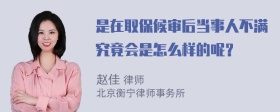 是在取保候审后当事人不满究竟会是怎么样的呢？