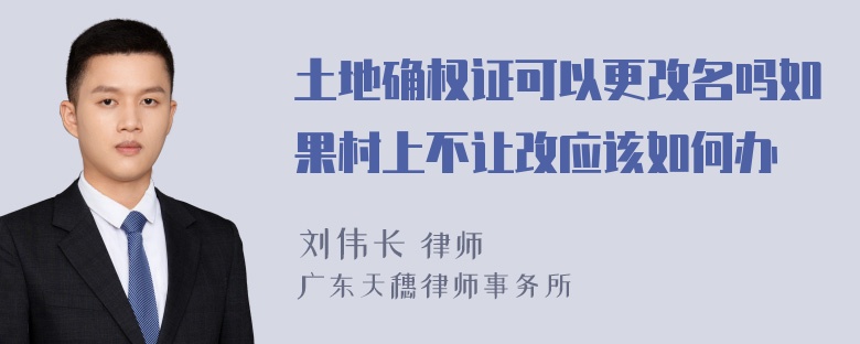 土地确权证可以更改名吗如果村上不让改应该如何办