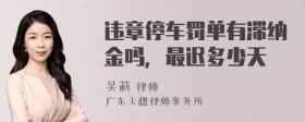 违章停车罚单有滞纳金吗，最迟多少天