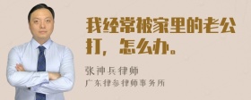 我经常被家里的老公打，怎么办。