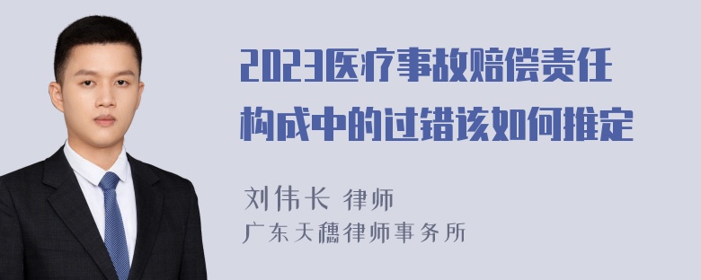 2023医疗事故赔偿责任构成中的过错该如何推定