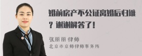 婚前房产不公证离婚后归谁？谢谢解答了！