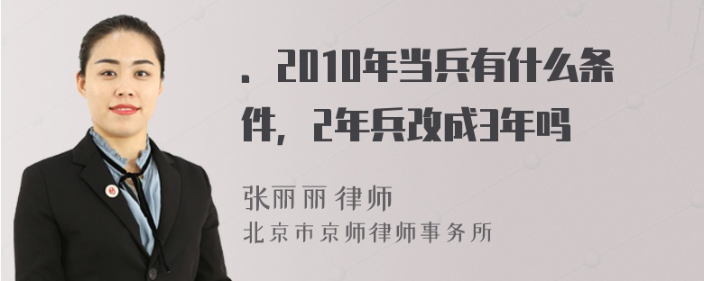 ．2010年当兵有什么条件，2年兵改成3年吗