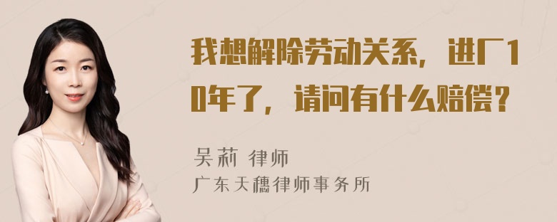 我想解除劳动关系，进厂10年了，请问有什么赔偿？