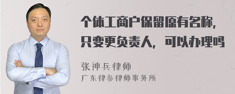 个体工商户保留原有名称，只变更负责人，可以办理吗