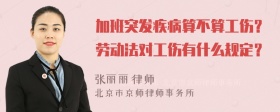 加班突发疾病算不算工伤？劳动法对工伤有什么规定？