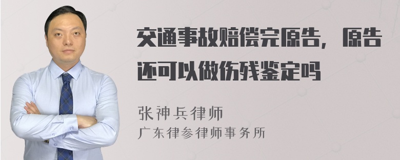 交通事故赔偿完原告，原告还可以做伤残鉴定吗