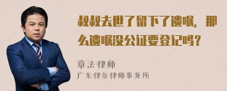 叔叔去世了留下了遗嘱，那么遗嘱没公证要登记吗？