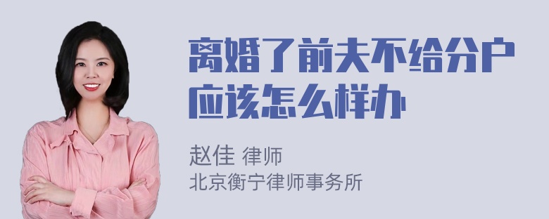 离婚了前夫不给分户应该怎么样办