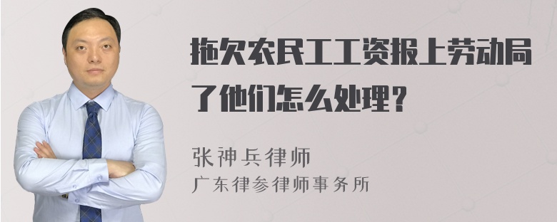 拖欠农民工工资报上劳动局了他们怎么处理？