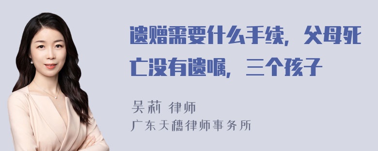 遗赠需要什么手续，父母死亡没有遗嘱，三个孩子