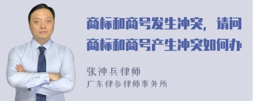 商标和商号发生冲突，请问商标和商号产生冲突如何办