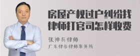 房屋产权过户纠纷找律师打官司怎样收费