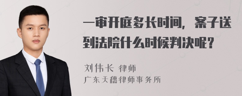 一审开庭多长时间，案子送到法院什么时候判决呢？