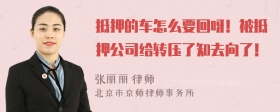 抵押的车怎么要回呀！被抵押公司给转压了知去向了！