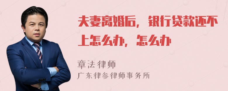 夫妻离婚后，银行贷款还不上怎么办，怎么办