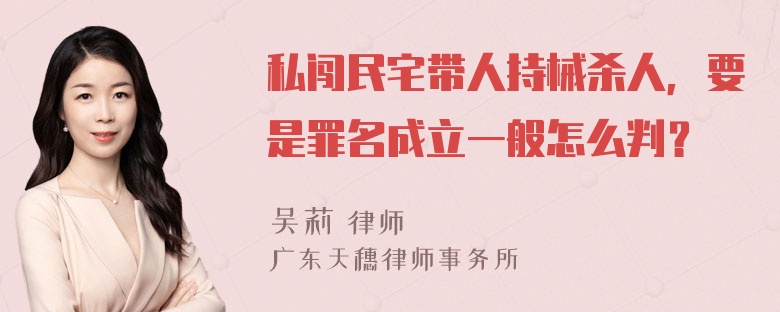 私闯民宅带人持械杀人，要是罪名成立一般怎么判？