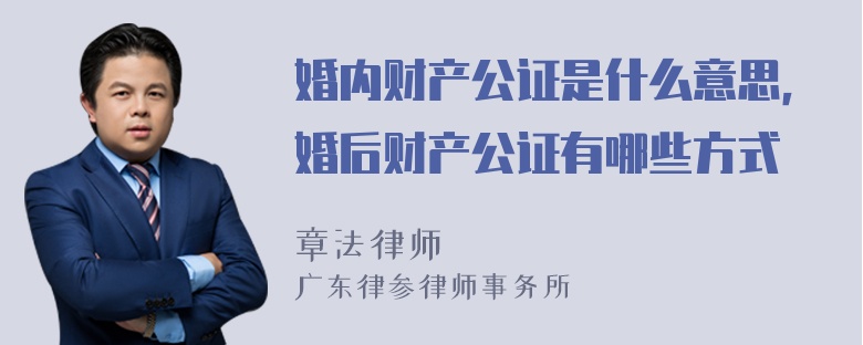 婚内财产公证是什么意思，婚后财产公证有哪些方式