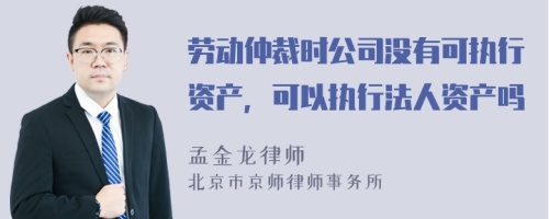 劳动仲裁时公司没有可执行资产，可以执行法人资产吗