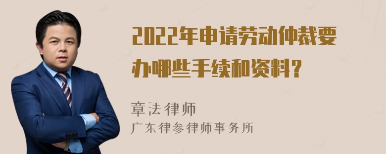 2022年申请劳动仲裁要办哪些手续和资料？