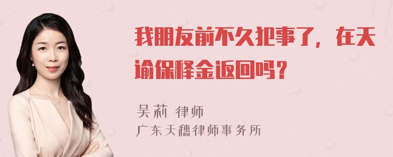 我朋友前不久犯事了，在天谕保释金返回吗？