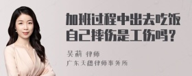 加班过程中出去吃饭自己摔伤是工伤吗？