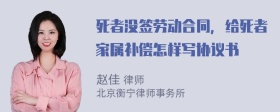 死者没签劳动合同，给死者家属补偿怎样写协议书