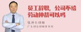 员工辞职，公司不给劳动仲裁可以吗