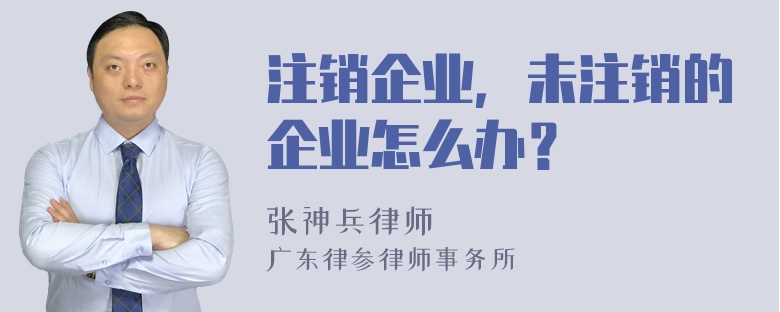 注销企业，未注销的企业怎么办？