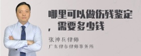 哪里可以做伤残鉴定，需要多少钱