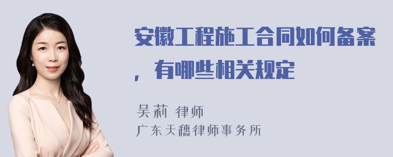 安徽工程施工合同如何备案，有哪些相关规定