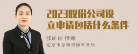 2023股份公司设立申请包括什么条件