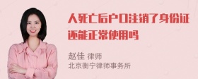 人死亡后户口注销了身份证还能正常使用吗