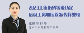 2023工伤伤残等级认定后员工离职应该怎么样处理