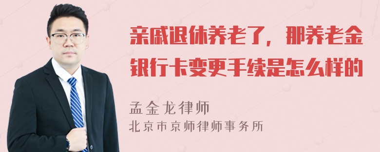 亲戚退休养老了，那养老金银行卡变更手续是怎么样的