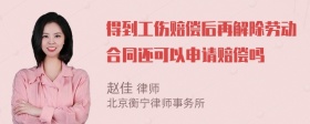 得到工伤赔偿后再解除劳动合同还可以申请赔偿吗