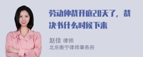 劳动仲裁开庭20天了，裁决书什么时候下来