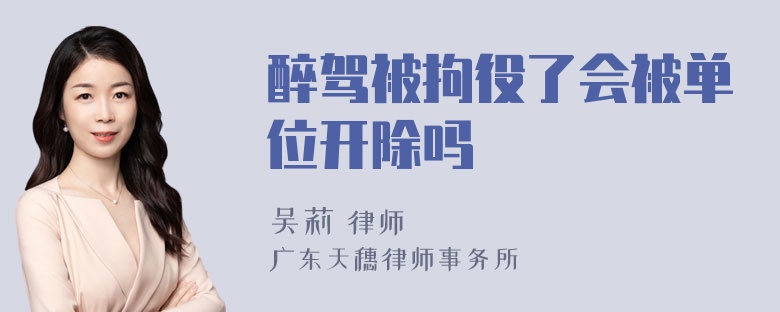 醉驾被拘役了会被单位开除吗