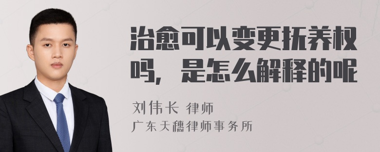 治愈可以变更抚养权吗，是怎么解释的呢