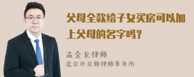 父母全款给子女买房可以加上父母的名字吗？