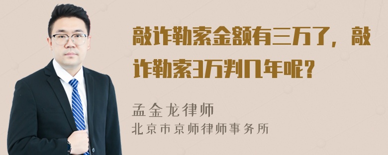 敲诈勒索金额有三万了，敲诈勒索3万判几年呢？