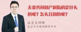 夫妻共同财产制指的是什么的呢？怎么分割的呢？