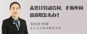 未签订劳动合同，老板不同意离职怎么办？