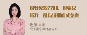 说我欠款2700．说要起诉我，没有证据能成立麽