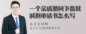 一个亲戚想问下监狱减刑申请书怎么写