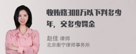 收贿赂300万以下判多少年，交多少罚金