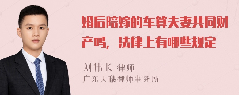 婚后陪嫁的车算夫妻共同财产吗，法律上有哪些规定