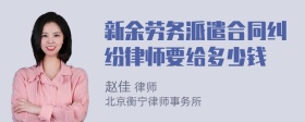 新余劳务派遣合同纠纷律师要给多少钱