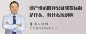 遗产继承放弃公证收费标准是什么，有什么原则啊